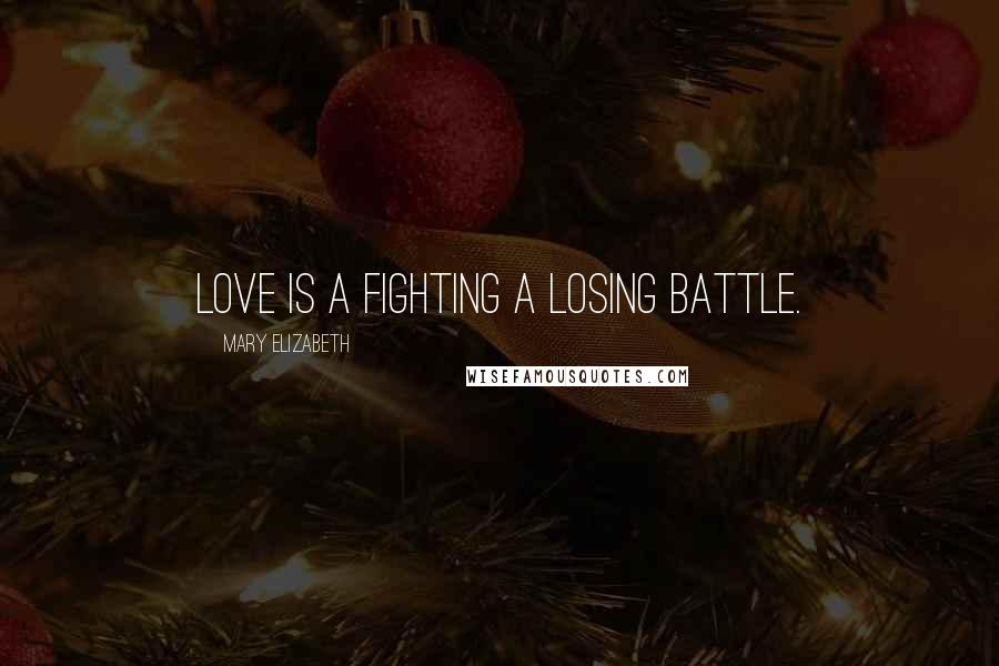 Mary Elizabeth Quotes: Love is a fighting a losing battle.