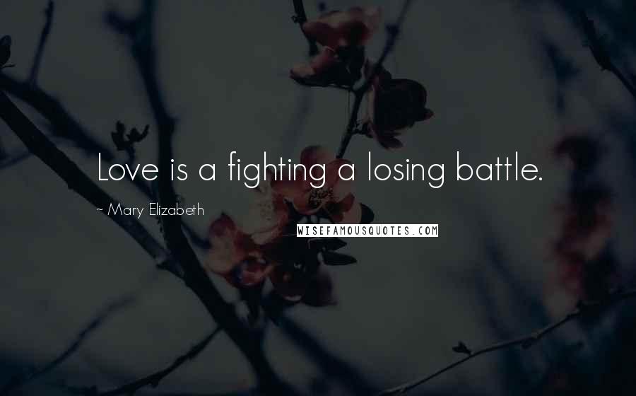 Mary Elizabeth Quotes: Love is a fighting a losing battle.