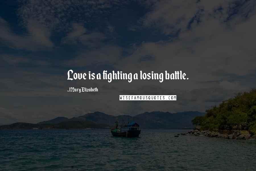 Mary Elizabeth Quotes: Love is a fighting a losing battle.