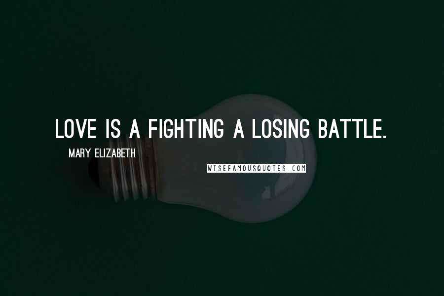 Mary Elizabeth Quotes: Love is a fighting a losing battle.