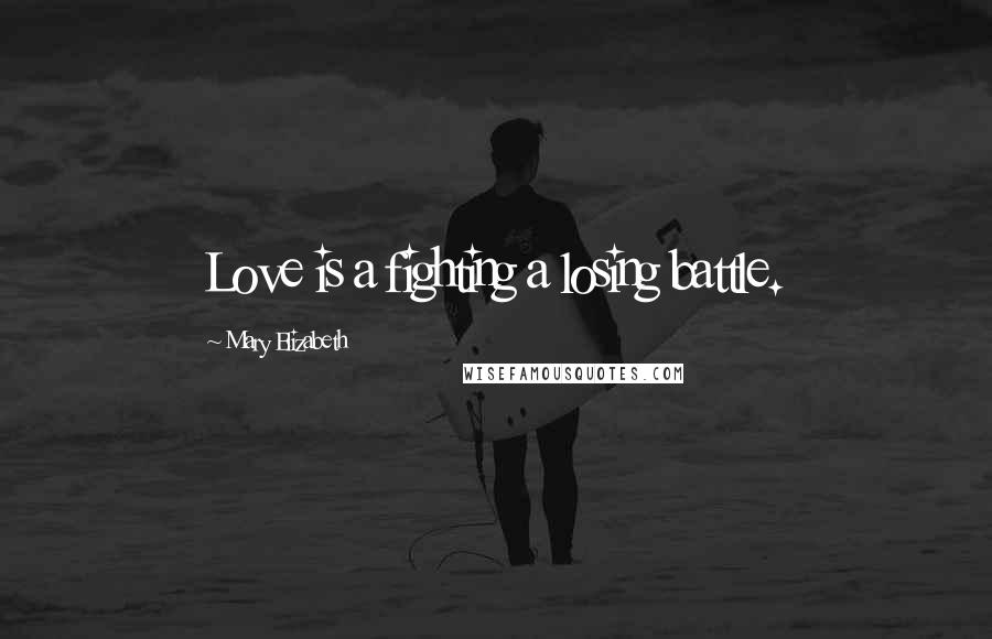 Mary Elizabeth Quotes: Love is a fighting a losing battle.