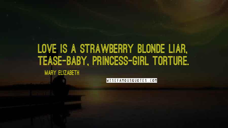 Mary Elizabeth Quotes: Love is a strawberry blonde liar, tease-baby, princess-girl torture.