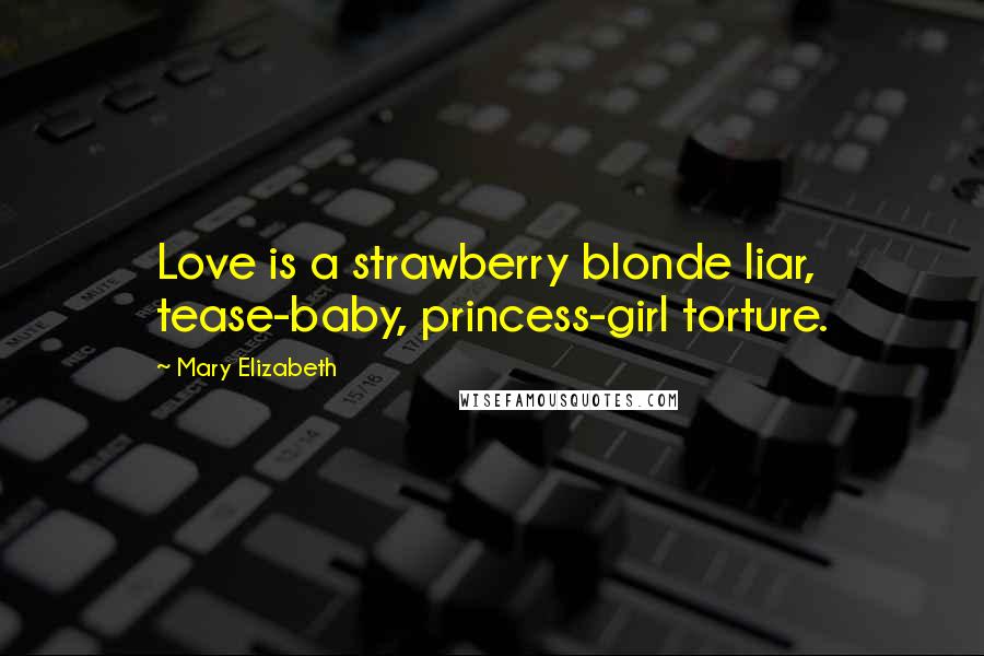 Mary Elizabeth Quotes: Love is a strawberry blonde liar, tease-baby, princess-girl torture.