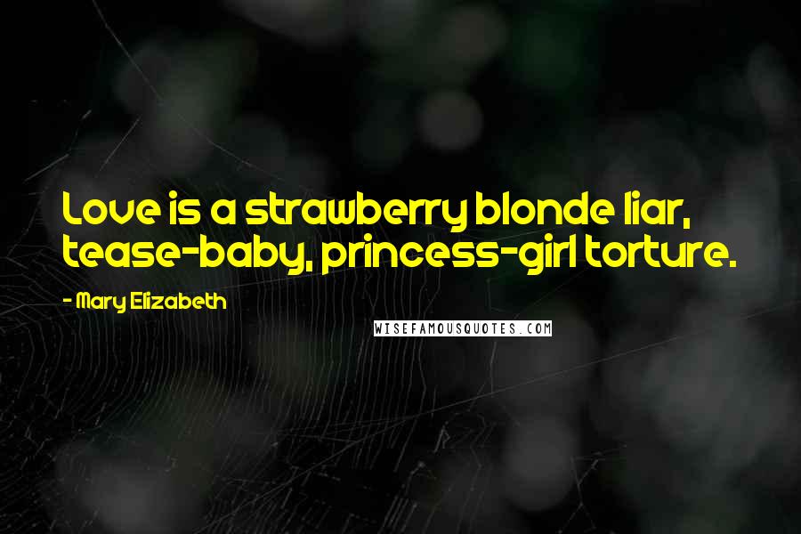 Mary Elizabeth Quotes: Love is a strawberry blonde liar, tease-baby, princess-girl torture.