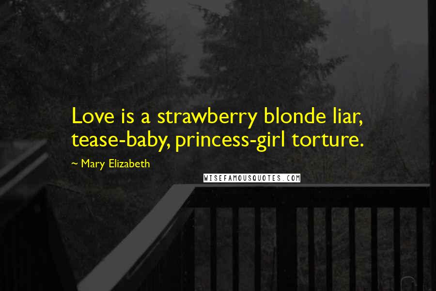 Mary Elizabeth Quotes: Love is a strawberry blonde liar, tease-baby, princess-girl torture.