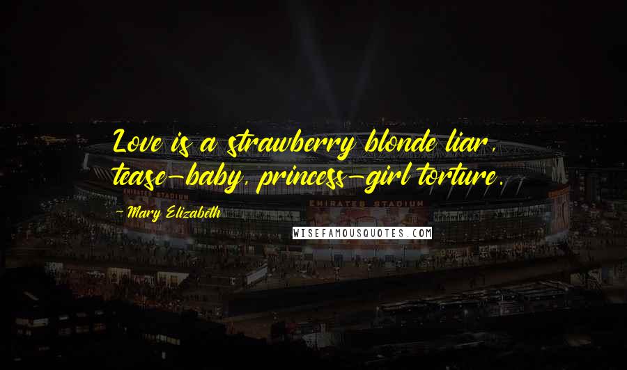 Mary Elizabeth Quotes: Love is a strawberry blonde liar, tease-baby, princess-girl torture.