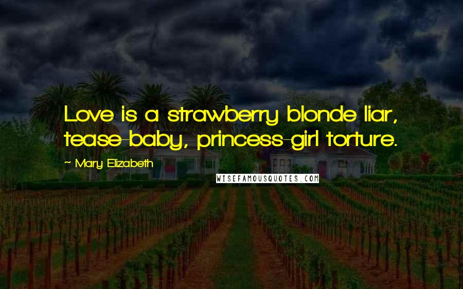 Mary Elizabeth Quotes: Love is a strawberry blonde liar, tease-baby, princess-girl torture.