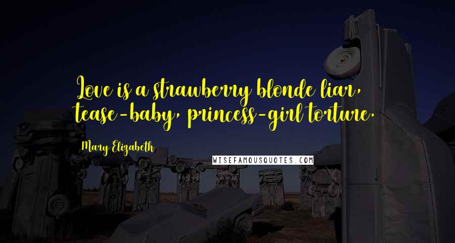 Mary Elizabeth Quotes: Love is a strawberry blonde liar, tease-baby, princess-girl torture.