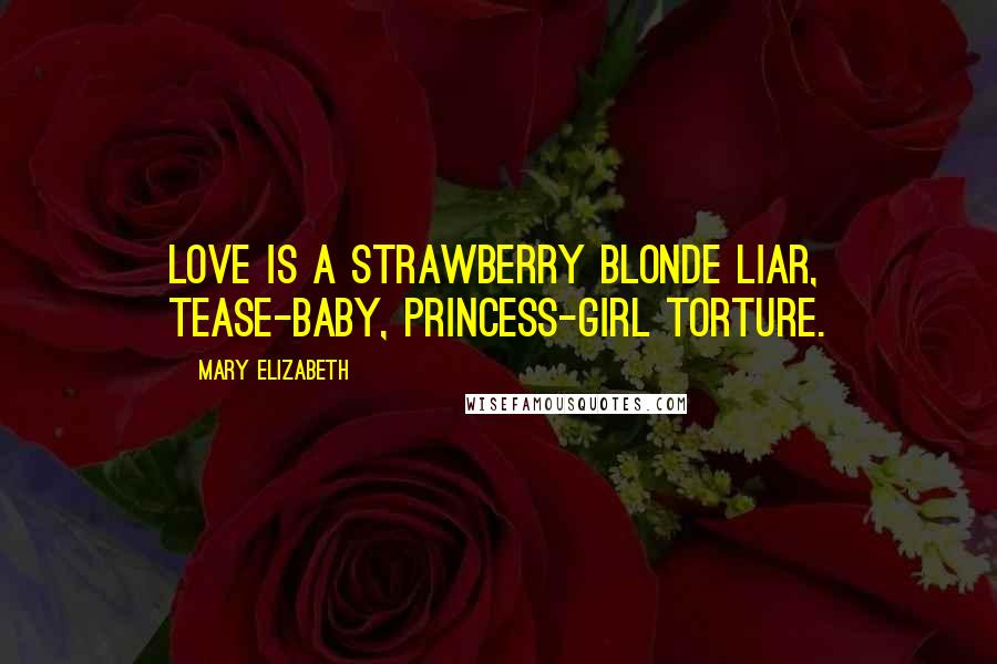 Mary Elizabeth Quotes: Love is a strawberry blonde liar, tease-baby, princess-girl torture.