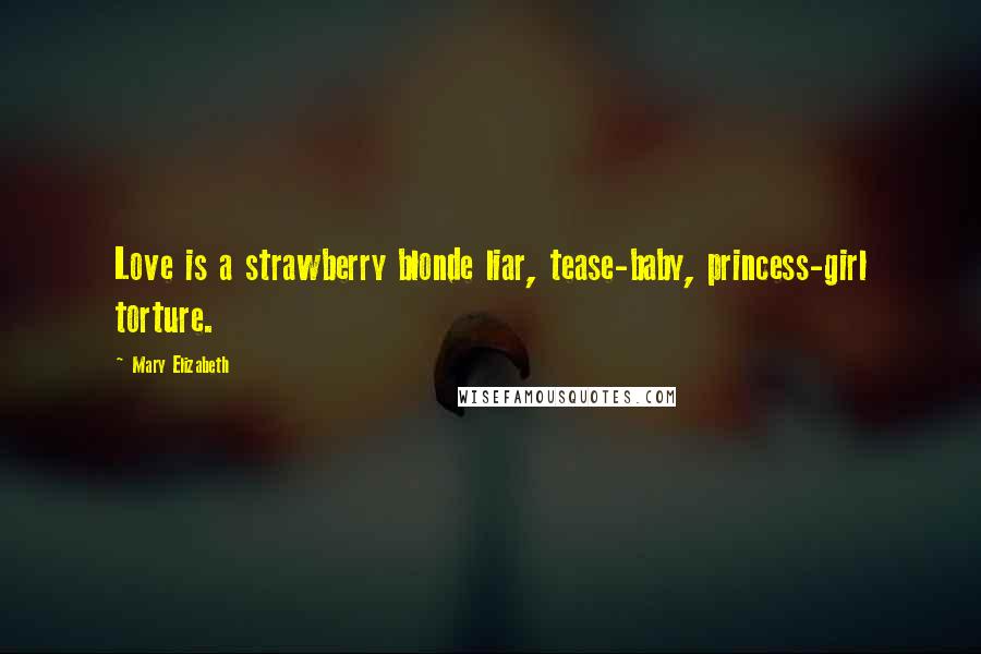 Mary Elizabeth Quotes: Love is a strawberry blonde liar, tease-baby, princess-girl torture.