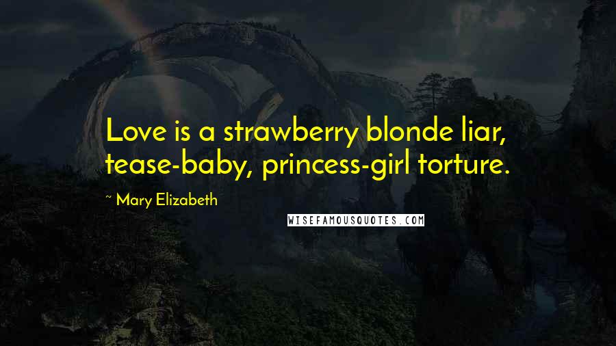 Mary Elizabeth Quotes: Love is a strawberry blonde liar, tease-baby, princess-girl torture.