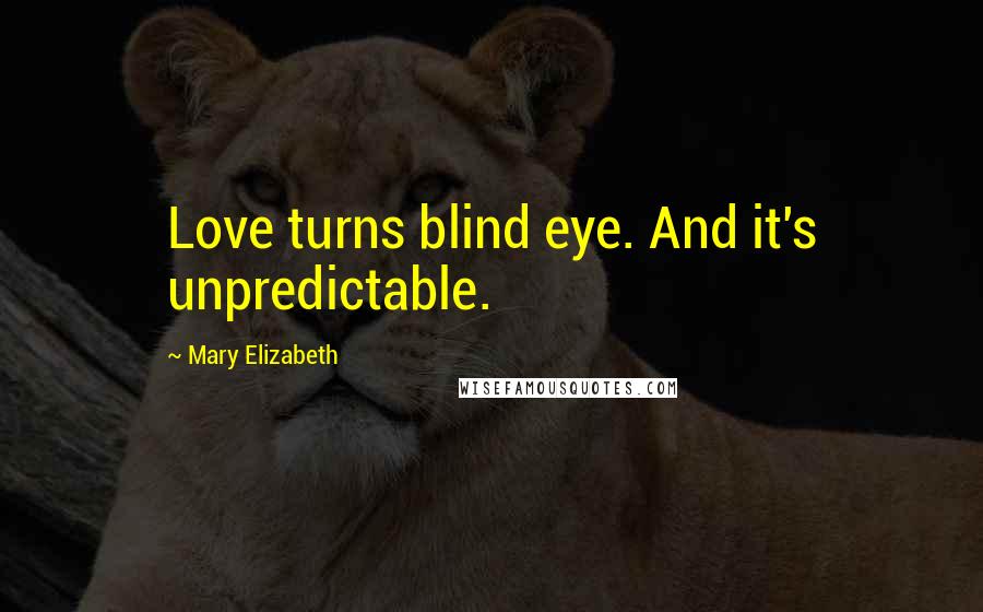 Mary Elizabeth Quotes: Love turns blind eye. And it's unpredictable.
