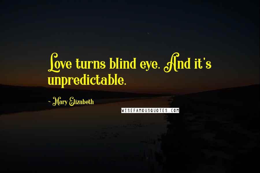 Mary Elizabeth Quotes: Love turns blind eye. And it's unpredictable.