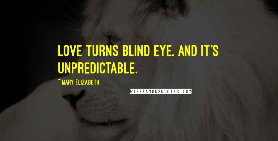 Mary Elizabeth Quotes: Love turns blind eye. And it's unpredictable.