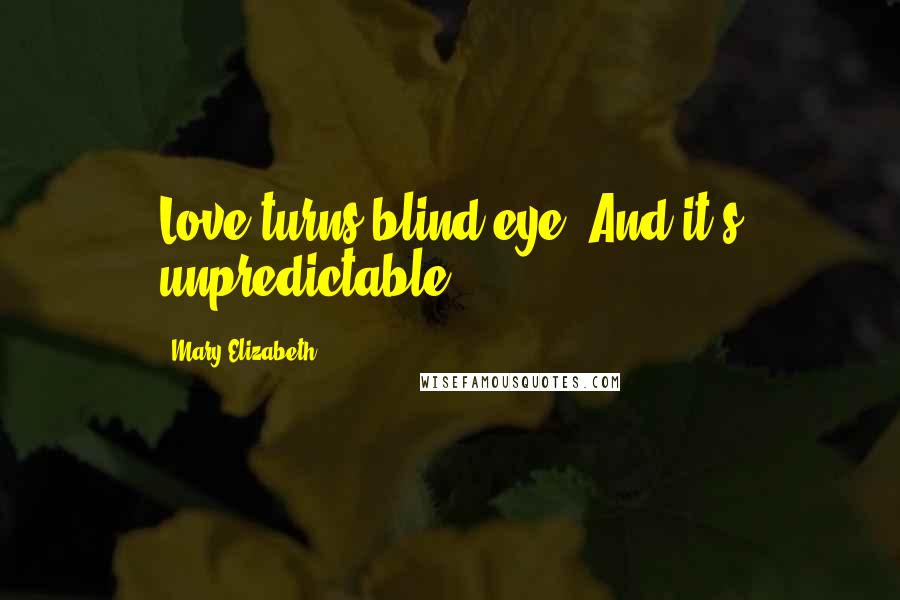 Mary Elizabeth Quotes: Love turns blind eye. And it's unpredictable.