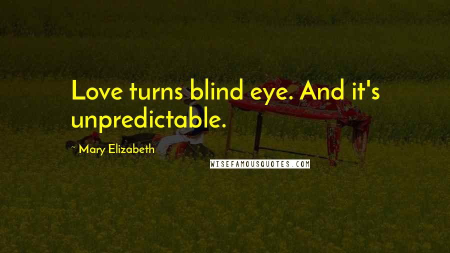 Mary Elizabeth Quotes: Love turns blind eye. And it's unpredictable.