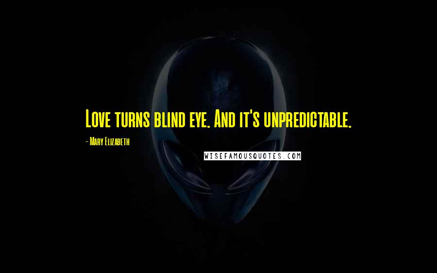 Mary Elizabeth Quotes: Love turns blind eye. And it's unpredictable.