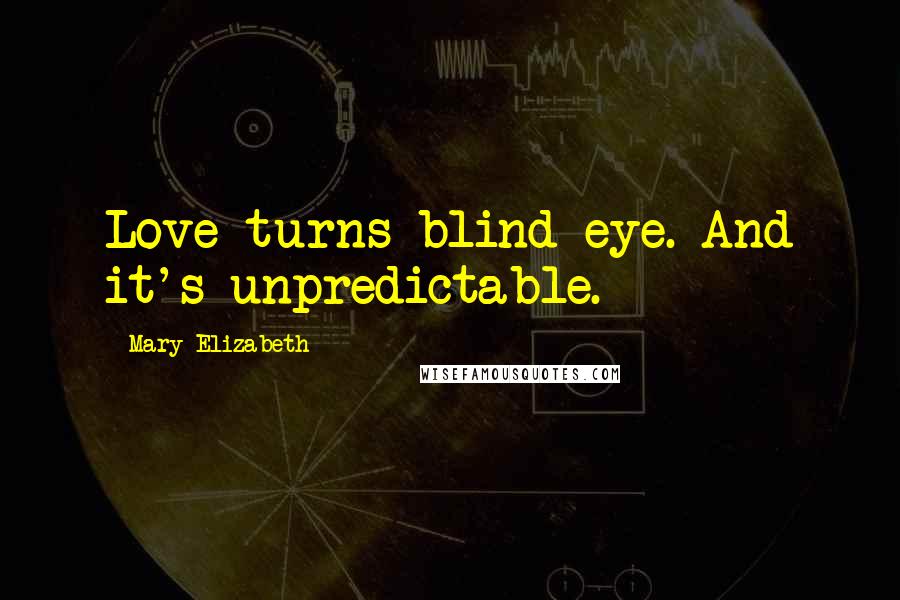 Mary Elizabeth Quotes: Love turns blind eye. And it's unpredictable.