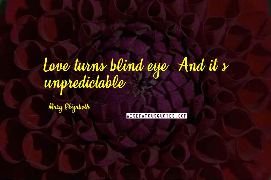 Mary Elizabeth Quotes: Love turns blind eye. And it's unpredictable.