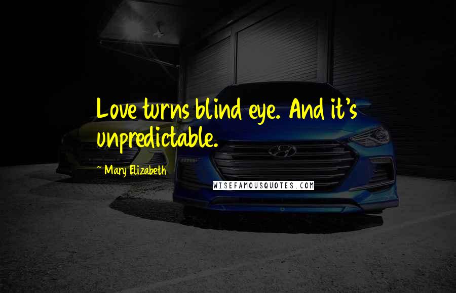 Mary Elizabeth Quotes: Love turns blind eye. And it's unpredictable.