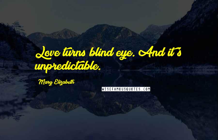 Mary Elizabeth Quotes: Love turns blind eye. And it's unpredictable.