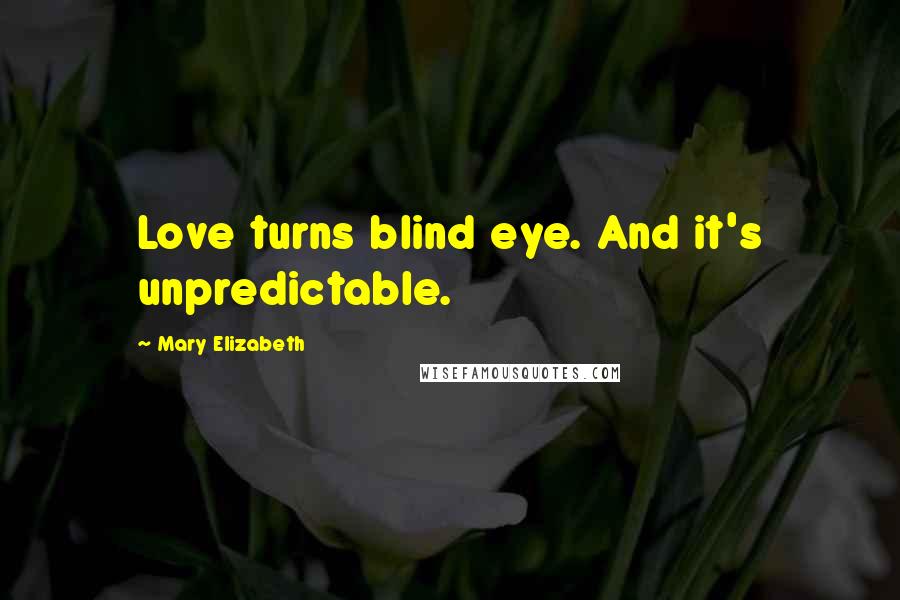 Mary Elizabeth Quotes: Love turns blind eye. And it's unpredictable.