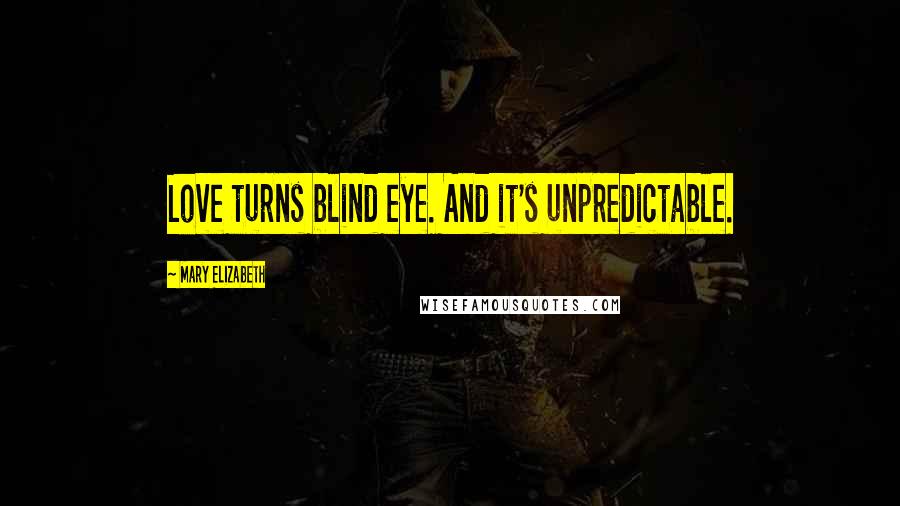 Mary Elizabeth Quotes: Love turns blind eye. And it's unpredictable.