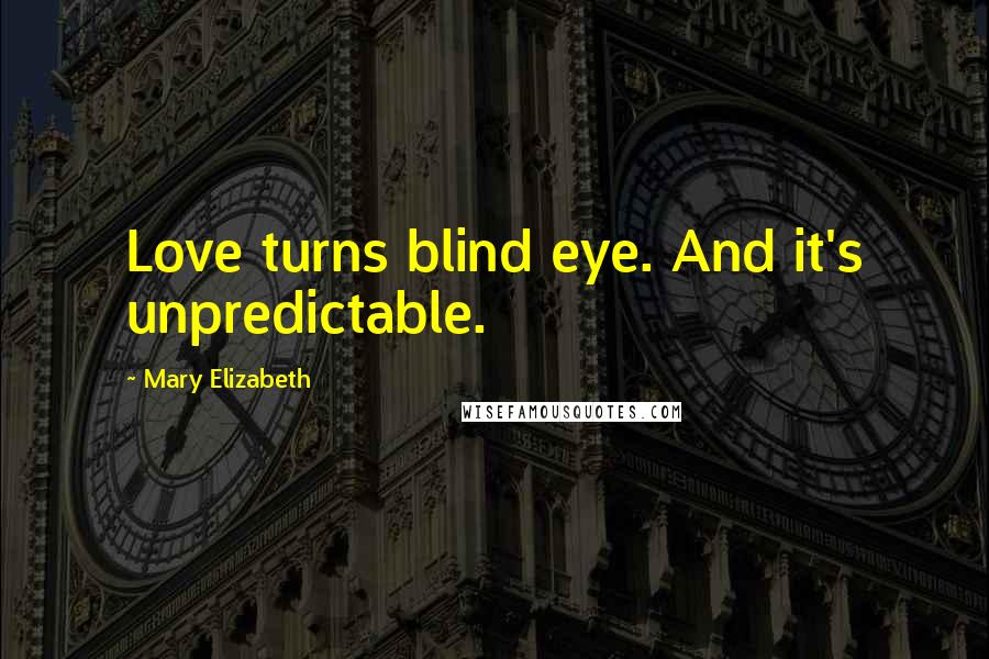 Mary Elizabeth Quotes: Love turns blind eye. And it's unpredictable.