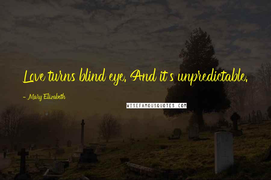 Mary Elizabeth Quotes: Love turns blind eye. And it's unpredictable.
