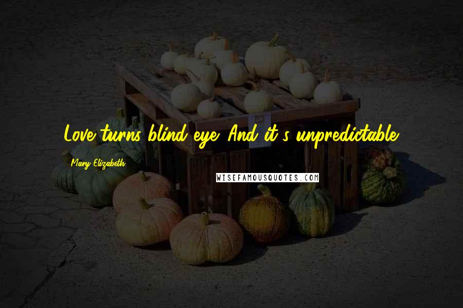 Mary Elizabeth Quotes: Love turns blind eye. And it's unpredictable.