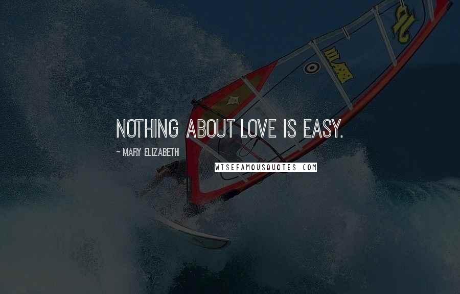 Mary Elizabeth Quotes: nothing about love is easy.