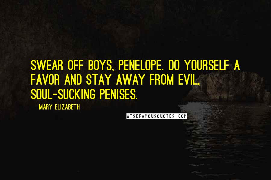 Mary Elizabeth Quotes: Swear off boys, Penelope. Do yourself a favor and stay away from evil, soul-sucking penises.