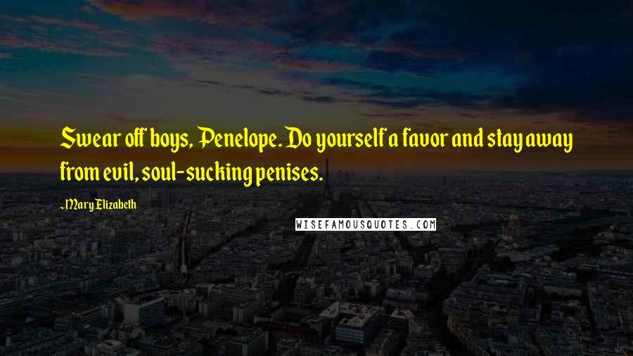Mary Elizabeth Quotes: Swear off boys, Penelope. Do yourself a favor and stay away from evil, soul-sucking penises.