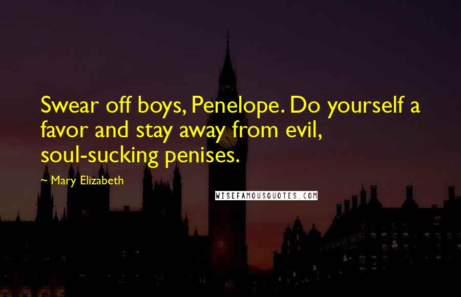 Mary Elizabeth Quotes: Swear off boys, Penelope. Do yourself a favor and stay away from evil, soul-sucking penises.