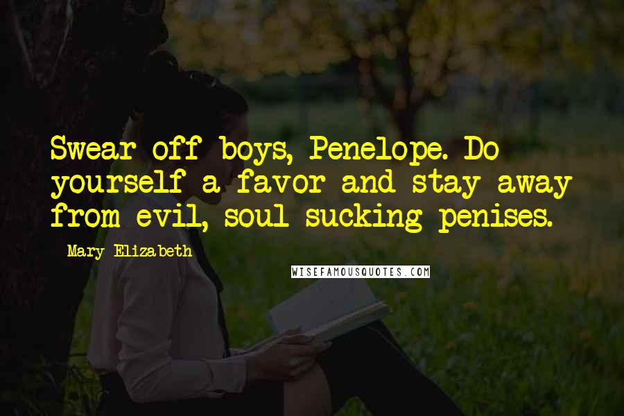 Mary Elizabeth Quotes: Swear off boys, Penelope. Do yourself a favor and stay away from evil, soul-sucking penises.