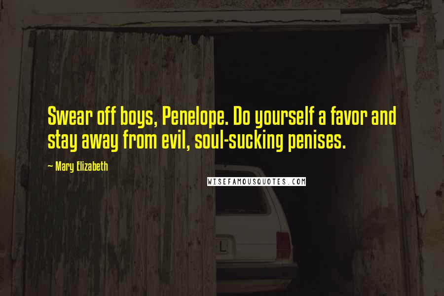 Mary Elizabeth Quotes: Swear off boys, Penelope. Do yourself a favor and stay away from evil, soul-sucking penises.