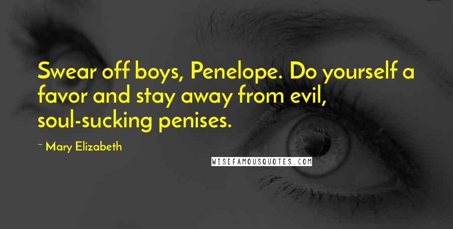 Mary Elizabeth Quotes: Swear off boys, Penelope. Do yourself a favor and stay away from evil, soul-sucking penises.