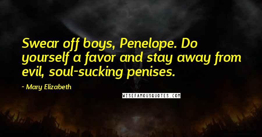 Mary Elizabeth Quotes: Swear off boys, Penelope. Do yourself a favor and stay away from evil, soul-sucking penises.
