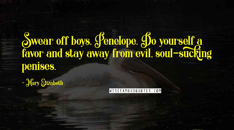 Mary Elizabeth Quotes: Swear off boys, Penelope. Do yourself a favor and stay away from evil, soul-sucking penises.