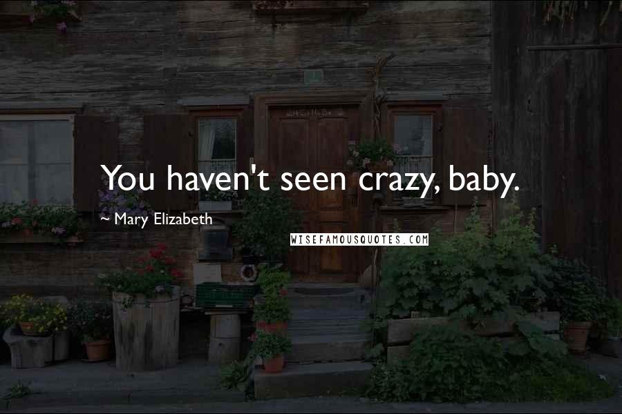 Mary Elizabeth Quotes: You haven't seen crazy, baby.