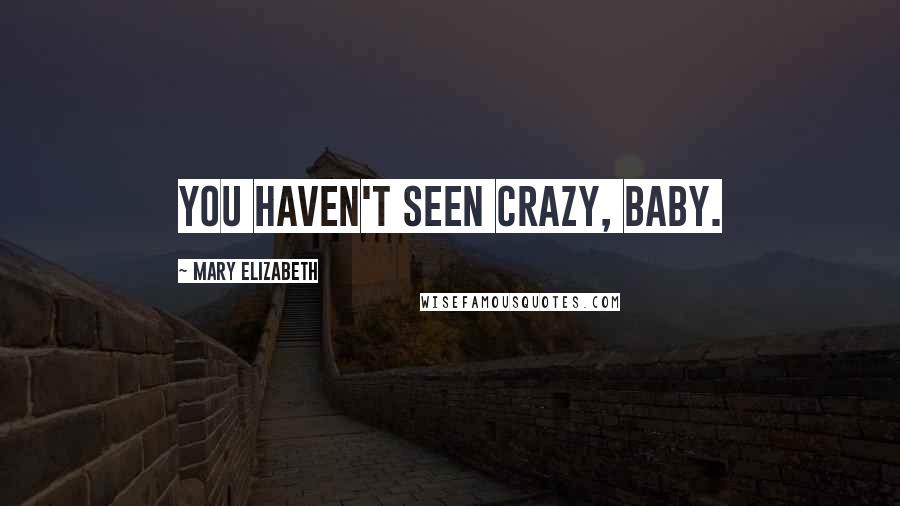 Mary Elizabeth Quotes: You haven't seen crazy, baby.