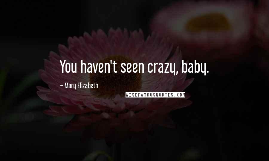 Mary Elizabeth Quotes: You haven't seen crazy, baby.