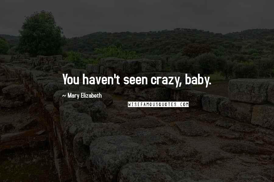 Mary Elizabeth Quotes: You haven't seen crazy, baby.