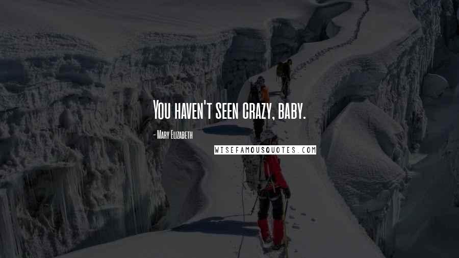 Mary Elizabeth Quotes: You haven't seen crazy, baby.