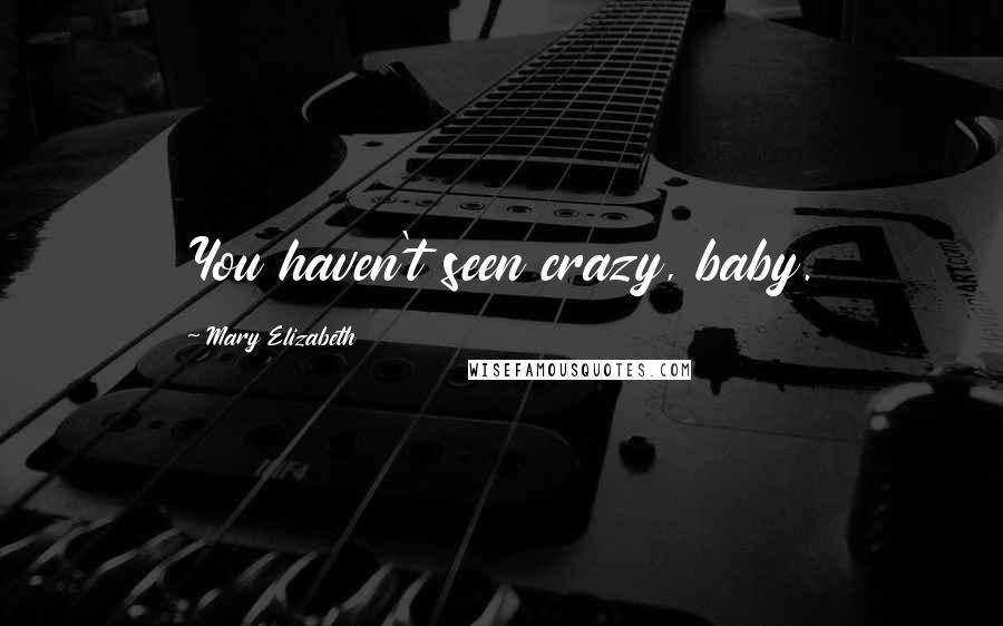 Mary Elizabeth Quotes: You haven't seen crazy, baby.