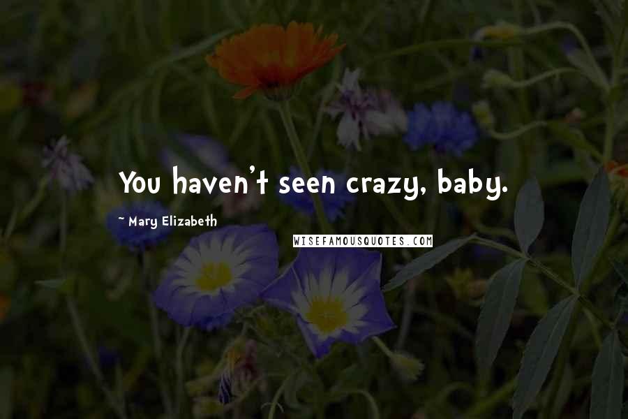 Mary Elizabeth Quotes: You haven't seen crazy, baby.