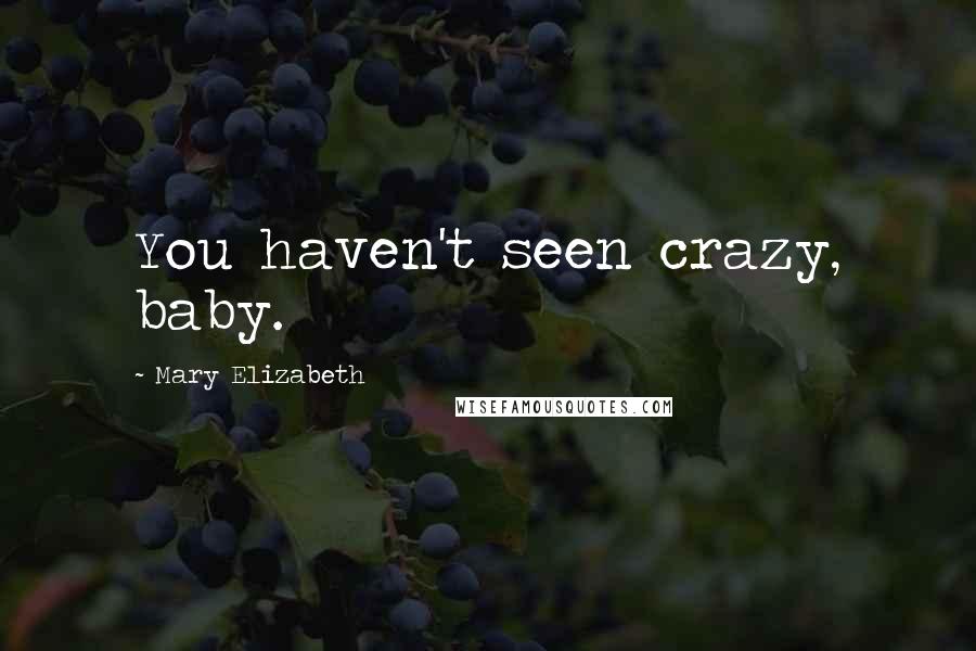 Mary Elizabeth Quotes: You haven't seen crazy, baby.