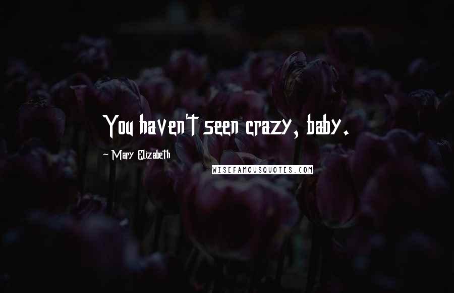 Mary Elizabeth Quotes: You haven't seen crazy, baby.