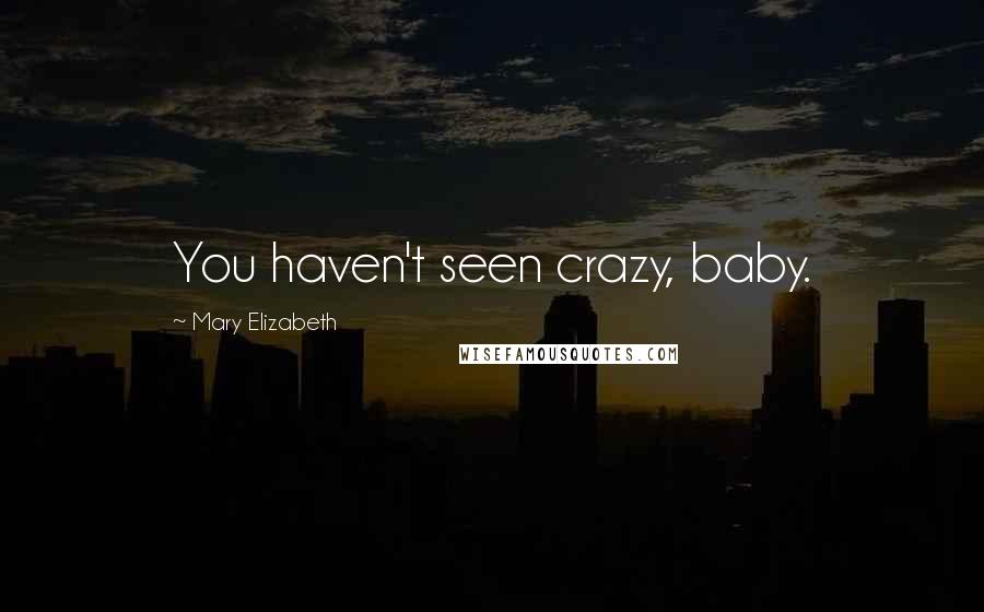 Mary Elizabeth Quotes: You haven't seen crazy, baby.