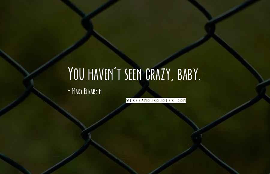 Mary Elizabeth Quotes: You haven't seen crazy, baby.